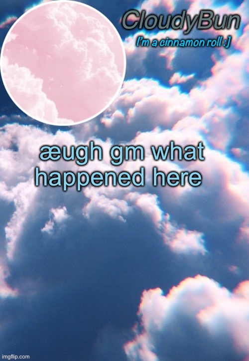 CloudyBun template | æugh gm what happened here | image tagged in cloudybun template | made w/ Imgflip meme maker
