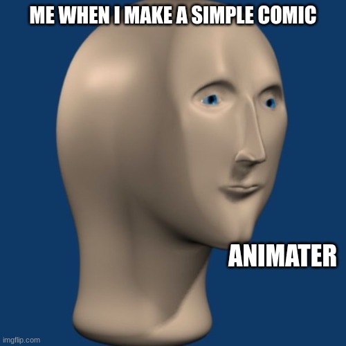 True tho | ME WHEN I MAKE A SIMPLE COMIC; ANIMATER | image tagged in meme man | made w/ Imgflip meme maker