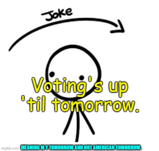 https://imgflip.com/i/5vyu39 | Voting's up 'til tomorrow. MEANING M Y TOMORROW AND NOT AMERICAN TOMORROW. | image tagged in joke goes over head | made w/ Imgflip meme maker