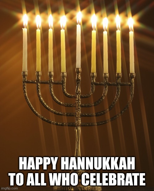 Channukiah Hannukiah Hanukkah Menorah 03 | HAPPY HANNUKKAH TO ALL WHO CELEBRATE | image tagged in channukiah hannukiah hanukkah menorah 03 | made w/ Imgflip meme maker