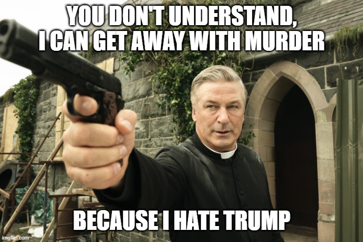 Alec Baldwin | YOU DON'T UNDERSTAND, I CAN GET AWAY WITH MURDER; BECAUSE I HATE TRUMP | image tagged in alec baldwin | made w/ Imgflip meme maker
