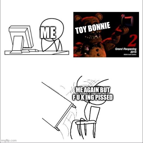 i hate toy bonnie | TOY BONNIE; ME; ME AGAIN BUT F U K ING PISSED | image tagged in when i found out fnaf 2 was a prequel,fnaf | made w/ Imgflip meme maker