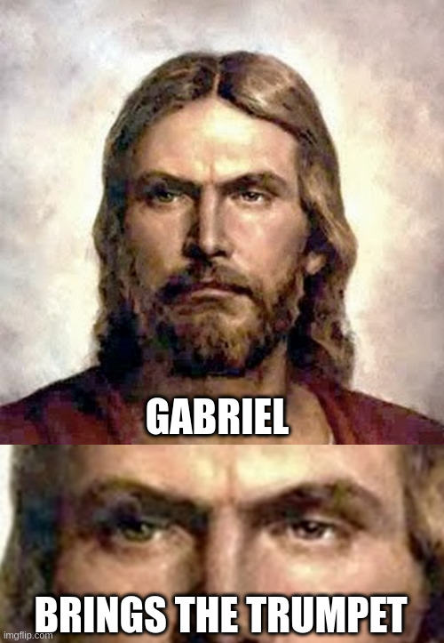 Gabriel brings the trumpet | GABRIEL; BRINGS THE TRUMPET | image tagged in angry jesus,angry,gabriel | made w/ Imgflip meme maker