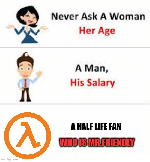 We don't talk about him... | A HALF LIFE FAN; WHO IS MR.FRIENDLY | image tagged in never ask a woman her age,half life | made w/ Imgflip meme maker