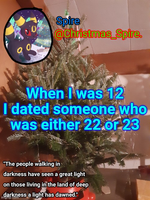 Spire Christmas announcement template | When I was 12 I dated someone who was either 22 or 23 | image tagged in spire christmas announcement template | made w/ Imgflip meme maker