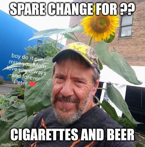 Spare Change For? |  SPARE CHANGE FOR ?? CIGARETTES AND BEER | image tagged in peter plant,begging,homeless | made w/ Imgflip meme maker