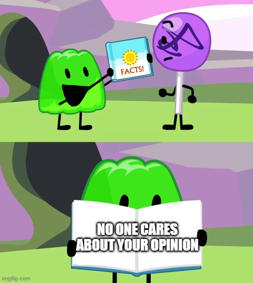 opinion | NO ONE CARES ABOUT YOUR OPINION | image tagged in gelatin's book of facts | made w/ Imgflip meme maker