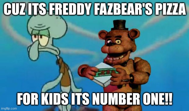have some pizza kid :) | CUZ ITS FREDDY FAZBEAR'S PIZZA; FOR KIDS ITS NUMBER ONE!! | image tagged in fnaf pizza,fnaf | made w/ Imgflip meme maker