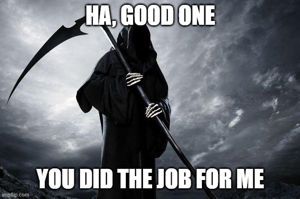 Death | HA, GOOD ONE YOU DID THE JOB FOR ME | image tagged in death | made w/ Imgflip meme maker