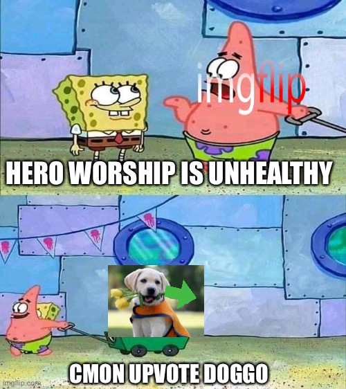 Hero worship is unhealthy | HERO WORSHIP IS UNHEALTHY; CMON UPVOTE DOGGO | image tagged in hero worship is unhealthy | made w/ Imgflip meme maker