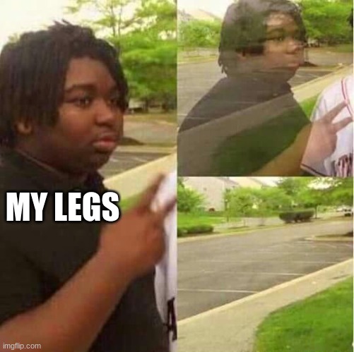 disappearing  | MY LEGS | image tagged in disappearing | made w/ Imgflip meme maker