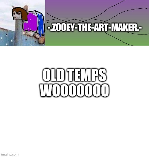  OLD TEMPS WOOOOOOO | image tagged in zooey's shitpost temp | made w/ Imgflip meme maker