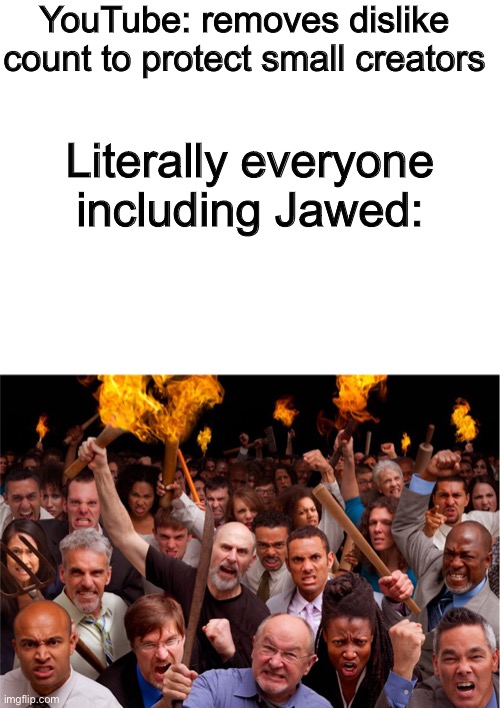 I hate what they’re doing. As the founder/first YouTube account, Jawed should’ve continued working for YouTube | YouTube: removes dislike count to protect small creators; Literally everyone including Jawed: | image tagged in blank white template,pitchforks torches rolling pin angry crowd,youtube,dislike,youtuber,youtubers | made w/ Imgflip meme maker