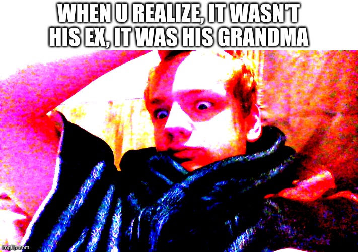 WHEN U REALIZE, IT WASN'T HIS EX, IT WAS HIS GRANDMA | made w/ Imgflip meme maker
