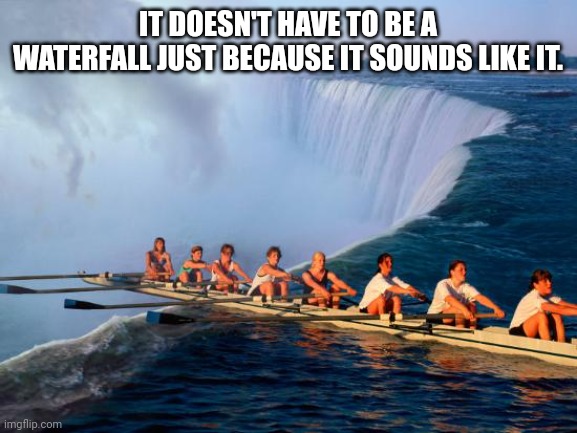 IT DOESN'T HAVE TO BE A WATERFALL JUST BECAUSE IT SOUNDS LIKE IT. | made w/ Imgflip meme maker