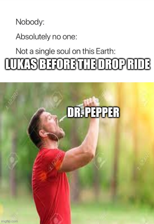 ha ha | LUKAS BEFORE THE DROP RIDE; DR. PEPPER | image tagged in yes | made w/ Imgflip meme maker