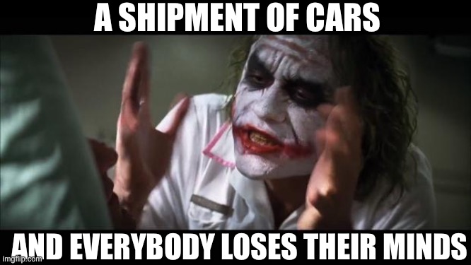 Cargo ship | A SHIPMENT OF CARS; AND EVERYBODY LOSES THEIR MINDS | image tagged in memes,and everybody loses their minds,cargo,shipment,ship | made w/ Imgflip meme maker