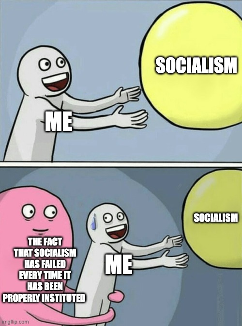 This was for a world history class | SOCIALISM; ME; SOCIALISM; THE FACT THAT SOCIALISM HAS FAILED EVERY TIME IT HAS BEEN PROPERLY INSTITUTED; ME | image tagged in memes,running away balloon | made w/ Imgflip meme maker