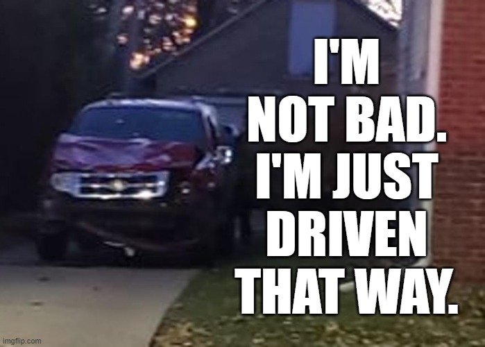 Bad SUV!  Bad! | I'M
NOT BAD.
I'M JUST
DRIVEN
THAT WAY. | image tagged in darrell brooks,waukesha,suv,memes,who framed roger rabbit,jessica rabbit | made w/ Imgflip meme maker