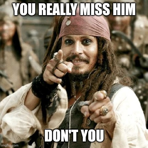 POINT JACK | YOU REALLY MISS HIM DON'T YOU | image tagged in point jack | made w/ Imgflip meme maker