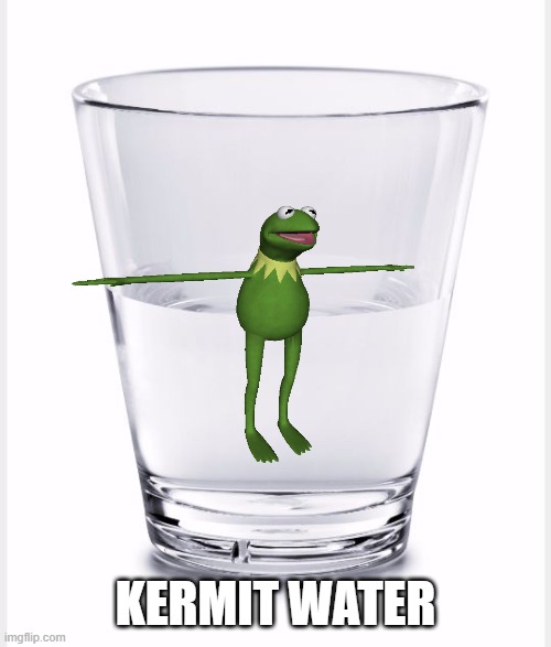 Glass of water | KERMIT WATER | image tagged in glass of water | made w/ Imgflip meme maker