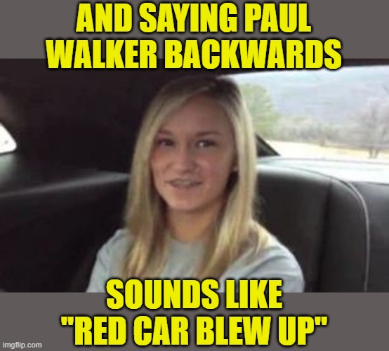 AND SAYING PAUL WALKER BACKWARDS SOUNDS LIKE "RED CAR BLEW UP" | made w/ Imgflip meme maker
