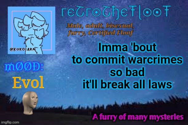 RetroTheFloof Official Announcement Template 2 | Imma 'bout to commit warcrimes so bad it'll break all laws Evol | image tagged in retrothefloof official announcement template 2 | made w/ Imgflip meme maker