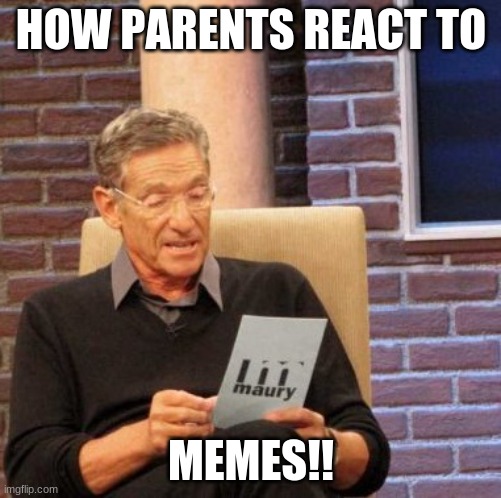 Maury Lie Detector | HOW PARENTS REACT TO; MEMES!! | image tagged in memes,maury lie detector | made w/ Imgflip meme maker