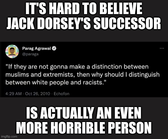 If you thought Twitter was woke before.... |  IT'S HARD TO BELIEVE JACK DORSEY'S SUCCESSOR; IS ACTUALLY AN EVEN MORE HORRIBLE PERSON | image tagged in twitter,jack dorsey,woke,dumpster fire | made w/ Imgflip meme maker