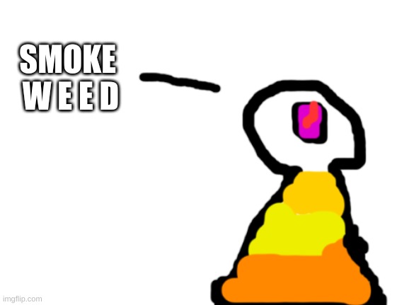 Sir_Deja | SMOKE 
W E E D | image tagged in sir_deja | made w/ Imgflip meme maker