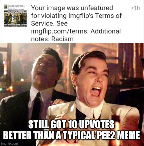 STILL GOT 10 UPVOTES BETTER THAN A TYPICAL PEE2 MEME | image tagged in memes,good fellas hilarious | made w/ Imgflip meme maker