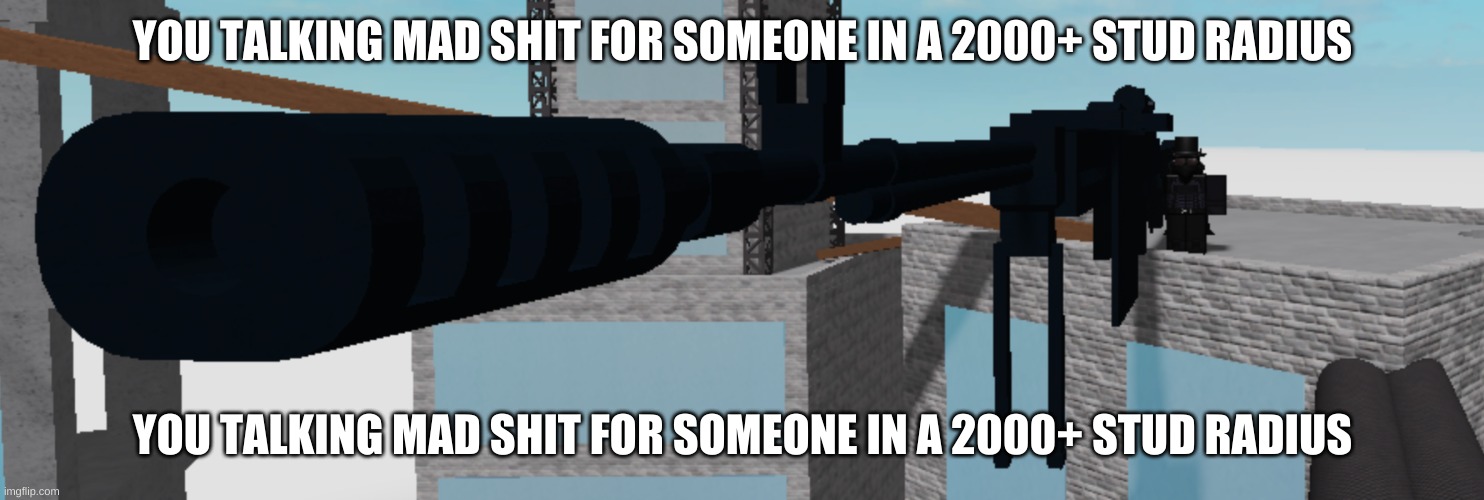 YOU TALKING MAD SHIT FOR SOMEONE IN A 2000+ STUD RADIUS YOU TALKING MAD SHIT FOR SOMEONE IN A 2000+ STUD RADIUS | made w/ Imgflip meme maker
