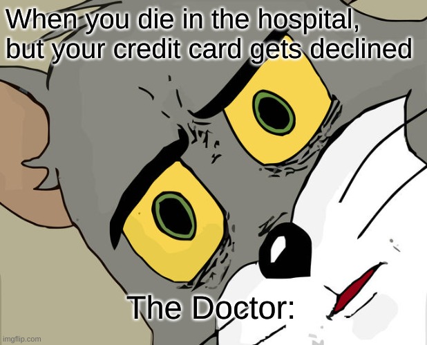 Tomthecat | When you die in the hospital, but your credit card gets declined; The Doctor: | image tagged in memes,unsettled tom | made w/ Imgflip meme maker