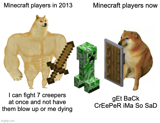 Day 894 of running out of titles | Minecraft players in 2013; Minecraft players now; I can fight 7 creepers at once and not have them blow up or me dying; gEt BaCk CrEePeR iMa So SaD | image tagged in memes,buff doge vs cheems | made w/ Imgflip meme maker