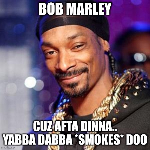 Snoop Dogg chooses Bob Marley | BOB MARLEY; CUZ AFTA DINNA.. YABBA DABBA *SMOKES* DOO | image tagged in snoop dogg | made w/ Imgflip meme maker