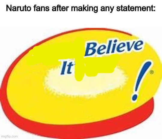 Like they always say "believe it" after every statement they make. | Naruto fans after making any statement: | image tagged in i can't believe it's not,believe it,naruto,fans | made w/ Imgflip meme maker