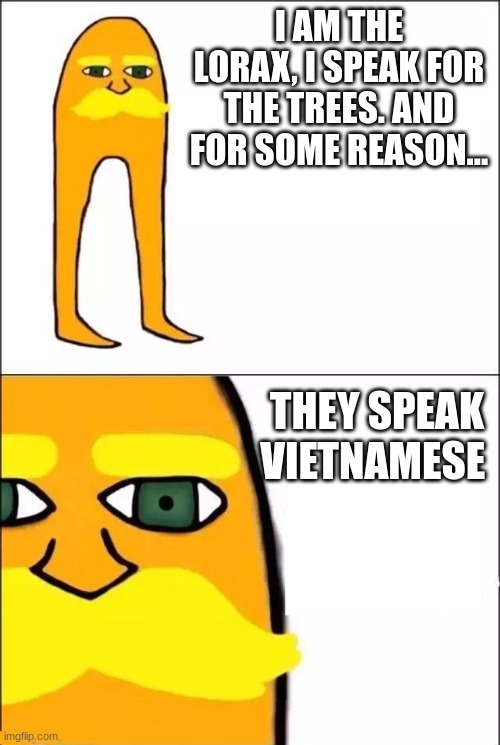 The Lorax | I AM THE LORAX, I SPEAK FOR THE TREES. AND FOR SOME REASON... THEY SPEAK VIETNAMESE | image tagged in the lorax | made w/ Imgflip meme maker