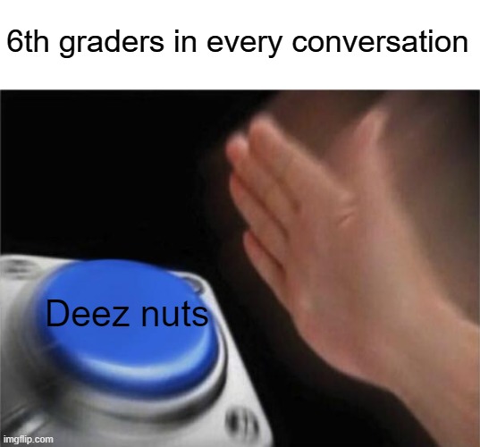 It's kinda annoying | 6th graders in every conversation; Deez nuts | image tagged in memes,blank nut button,funny,deez nuts | made w/ Imgflip meme maker