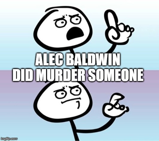 Wait a minute!  Never mind. | ALEC BALDWIN DID MURDER SOMEONE | image tagged in wait a minute never mind | made w/ Imgflip meme maker