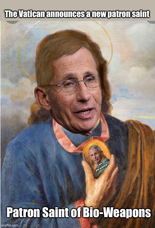 Worship me. | The Vatican announces a new patron saint; I am the science; Patron Saint of Bio-Weapons | image tagged in politics lol,memes,dr fauci,government corruption | made w/ Imgflip meme maker