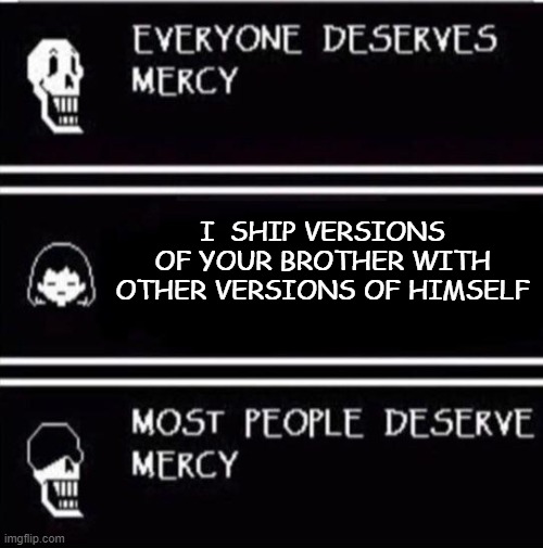 Shippers be Like: | I  SHIP VERSIONS OF YOUR BROTHER WITH OTHER VERSIONS OF HIMSELF | image tagged in mercy undertale | made w/ Imgflip meme maker