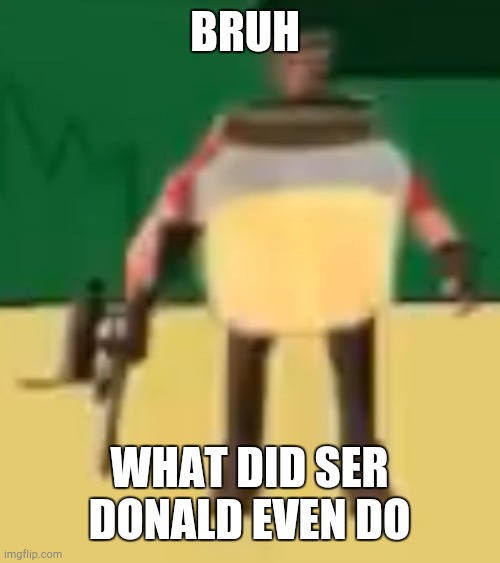Jarate 64 | BRUH; WHAT DID SER DONALD EVEN DO | image tagged in jarate 64 | made w/ Imgflip meme maker