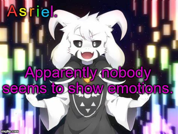 Can't relate for some reason | Apparently nobody seems to show emotions. | image tagged in asriel template | made w/ Imgflip meme maker