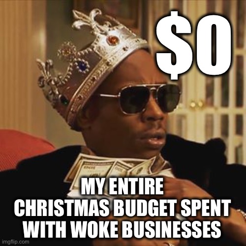 Spend wisely friends | $0; MY ENTIRE 
CHRISTMAS BUDGET SPENT 
WITH WOKE BUSINESSES | image tagged in dave chappelle money | made w/ Imgflip meme maker