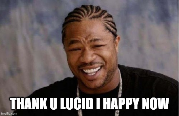 Yo Dawg Heard You Meme | THANK U LUCID I HAPPY NOW | image tagged in memes,yo dawg heard you | made w/ Imgflip meme maker