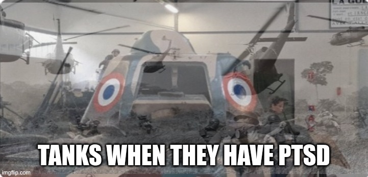 French Tank PTSD | TANKS WHEN THEY HAVE PTSD | image tagged in french tank ptsd | made w/ Imgflip meme maker