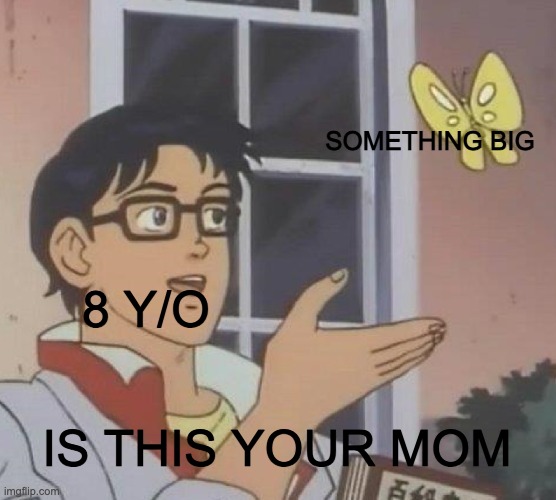 Day 894 of running out of titles | SOMETHING BIG; 8 Y/O; IS THIS YOUR MOM | image tagged in memes,is this a pigeon | made w/ Imgflip meme maker