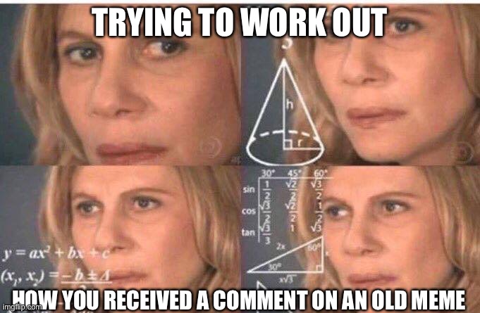 Comment on 3 month led meme |  TRYING TO WORK OUT; HOW YOU RECEIVED A COMMENT ON AN OLD MEME | image tagged in math lady/confused lady,comments,comment,memes,meme | made w/ Imgflip meme maker