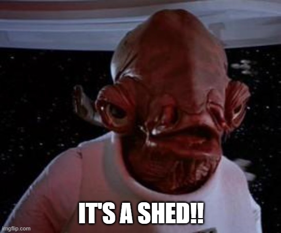 Admiral Ackbar | IT'S A SHED!! | image tagged in admiral ackbar | made w/ Imgflip meme maker