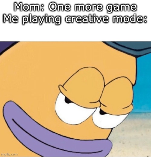 No title to be seen |  Mom: One more game
Me playing creative mode: | image tagged in spongebob smiling mailman,creative,funny,memes,minecraft | made w/ Imgflip meme maker